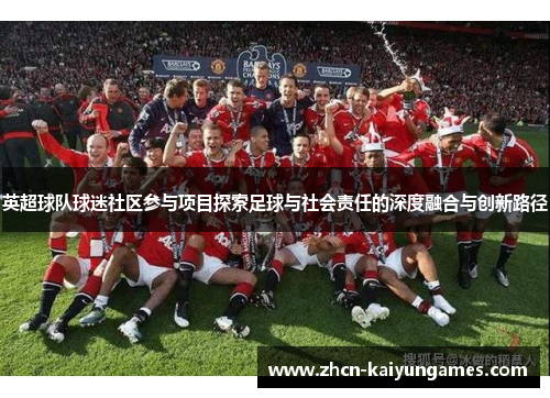 英超球队球迷社区参与项目探索足球与社会责任的深度融合与创新路径
