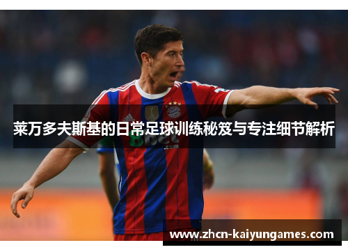 莱万多夫斯基的日常足球训练秘笈与专注细节解析 莱万多夫斯基的日常足球训练秘笈与专注细节解析