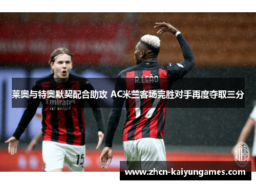 莱奥与特奥默契配合助攻 AC米兰客场完胜对手再度夺取三分