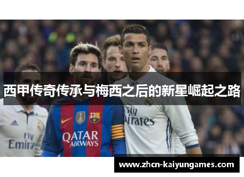 西甲传奇传承与梅西之后的新星崛起之路
