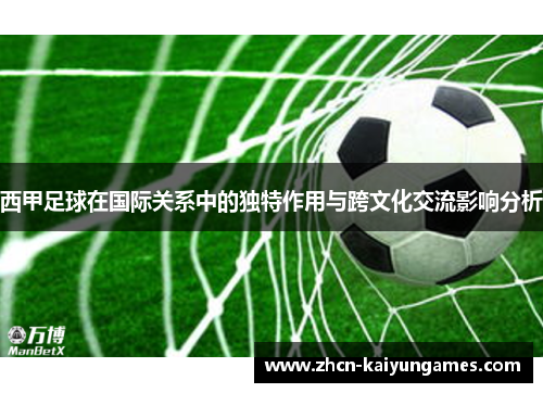 西甲足球在国际关系中的独特作用与跨文化交流影响分析 西甲足球在国际关系中的独特作用与跨文化交流影响分析