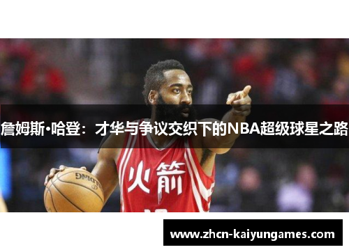 詹姆斯·哈登:才华与争议交织下的NBA超级球星之路 詹姆斯·哈登:才华与争议交织下的NBA超级球星之路
