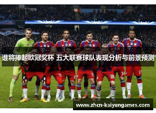 谁将捧起欧冠奖杯 五大联赛球队表现分析与前景预测 谁将捧起欧冠奖杯 五大联赛球队表现分析与前景预测