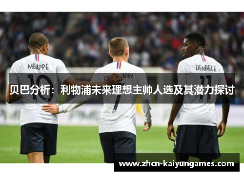贝巴分析:利物浦未来理想主帅人选及其潜力探讨 贝巴分析:利物浦未来理想主帅人选及其潜力探讨