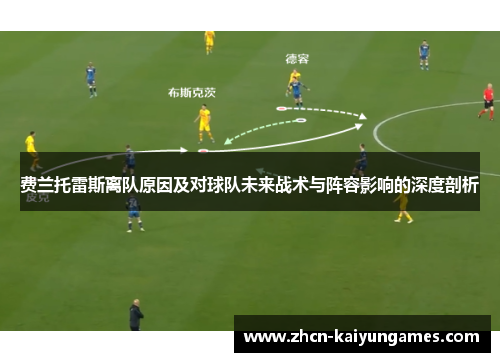 费兰托雷斯离队原因及对球队未来战术与阵容影响的深度剖析 费兰托雷斯离队原因及对球队未来战术与阵容影响的深度剖析