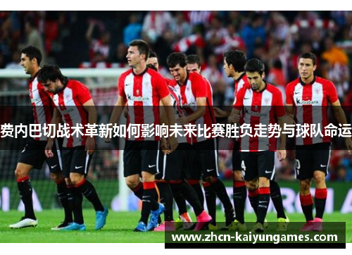 费内巴切战术革新如何影响未来比赛胜负走势与球队命运 费内巴切战术革新如何影响未来比赛胜负走势与球队命运