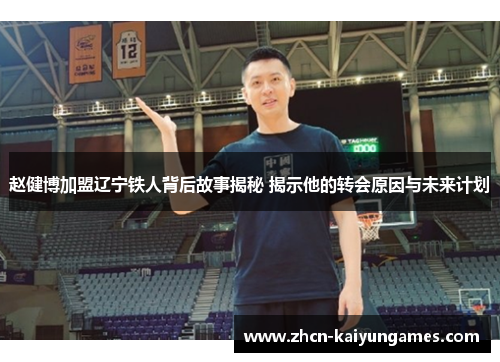 赵健博加盟辽宁铁人背后故事揭秘 揭示他的转会原因与未来计划 赵健博加盟辽宁铁人背后故事揭秘 揭示他的转会原因与未来计划