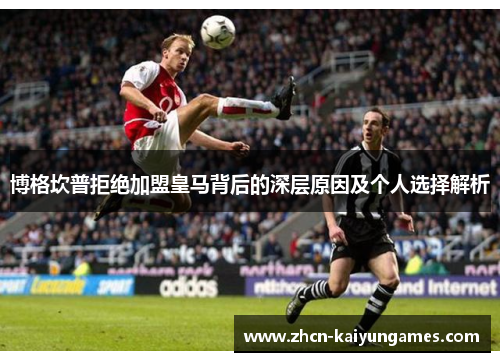 博格坎普拒绝加盟皇马背后的深层原因及个人选择解析