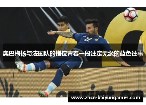 奥巴梅扬与法国队的错位青春一段注定无缘的蓝色往事