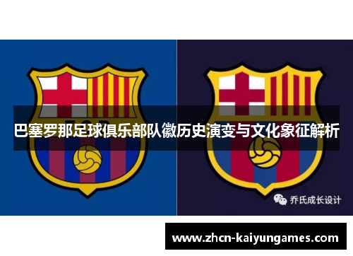 巴塞罗那足球俱乐部队徽历史演变与文化象征解析 巴塞罗那足球俱乐部队徽历史演变与文化象征解析