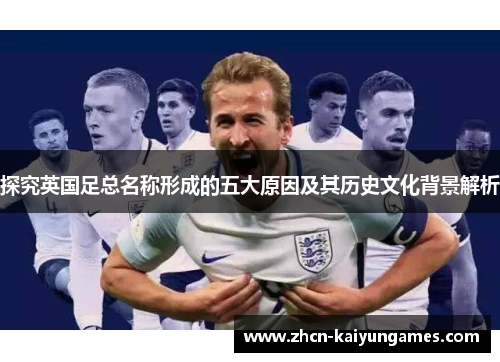 探究英国足总名称形成的五大原因及其历史文化背景解析