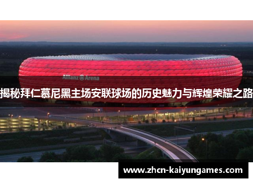 揭秘拜仁慕尼黑主场安联球场的历史魅力与辉煌荣耀之路