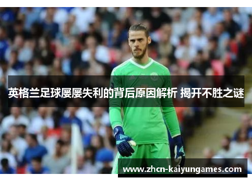 英格兰足球屡屡失利的背后原因解析 揭开不胜之谜