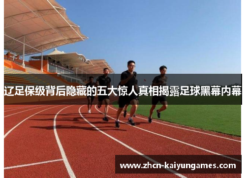 辽足保级背后隐藏的五大惊人真相揭露足球黑幕内幕 辽足保级背后隐藏的五大惊人真相揭露足球黑幕内幕