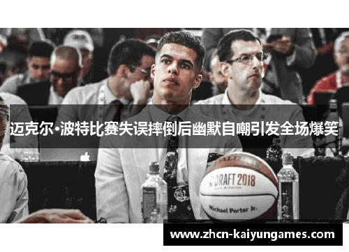 迈克尔·波特比赛失误摔倒后幽默自嘲引发全场爆笑 迈克尔·波特比赛失误摔倒后幽默自嘲引发全场爆笑