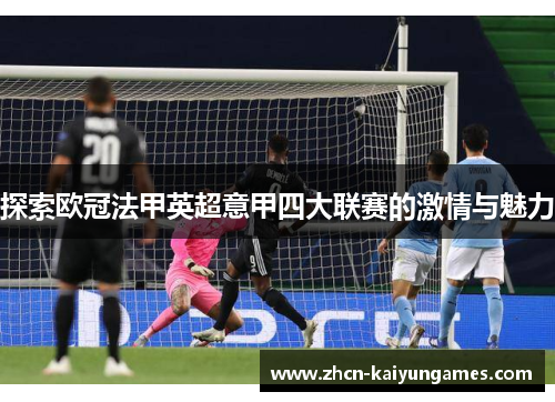 探索欧冠法甲英超意甲四大联赛的激情与魅力 探索欧冠法甲英超意甲四大联赛的激情与魅力