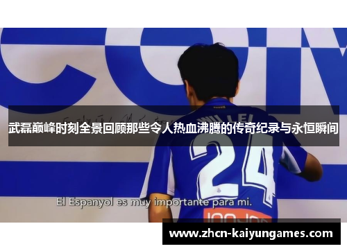 武磊巅峰时刻全景回顾那些令人热血沸腾的传奇纪录与永恒瞬间 武磊巅峰时刻全景回顾那些令人热血沸腾的传奇纪录与永恒瞬间