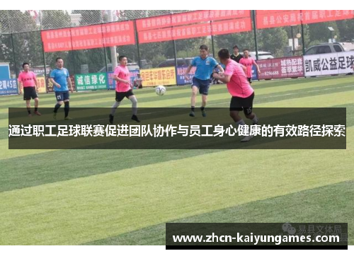通过职工足球联赛促进团队协作与员工身心健康的有效路径探索 通过职工足球联赛促进团队协作与员工身心健康的有效路径探索