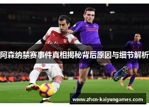 阿森纳禁赛事件真相揭秘背后原因与细节解析