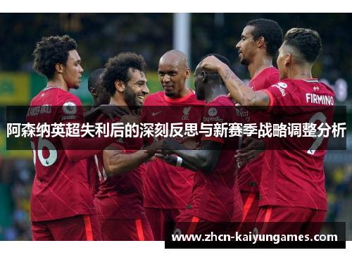 阿森纳英超失利后的深刻反思与新赛季战略调整分析