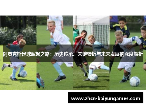 阿贾克斯足球崛起之路：历史传承、关键转折与未来发展的深度解析