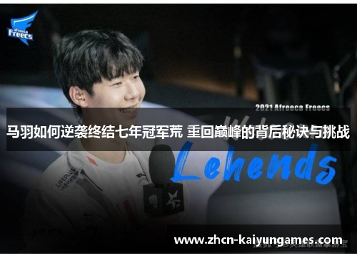 马羽如何逆袭终结七年冠军荒 重回巅峰的背后秘诀与挑战