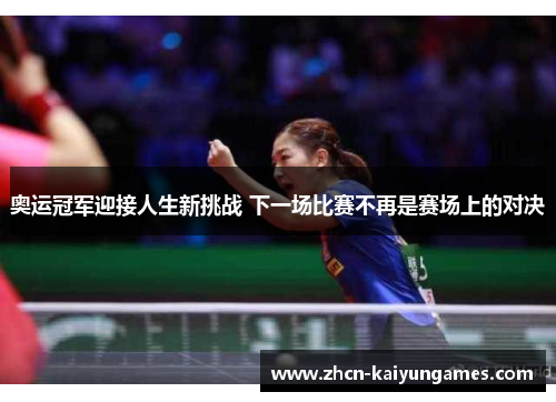 奥运冠军迎接人生新挑战 下一场比赛不再是赛场上的对决
