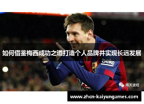 如何借鉴梅西成功之道打造个人品牌并实现长远发展