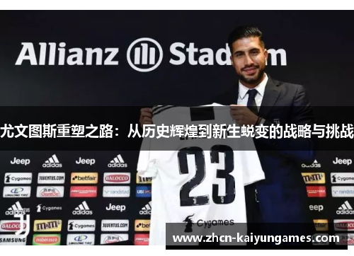 尤文图斯重塑之路：从历史辉煌到新生蜕变的战略与挑战