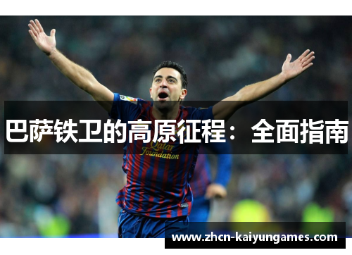 巴萨铁卫的高原征程:全面指南 巴萨铁卫的高原征程:全面指南
