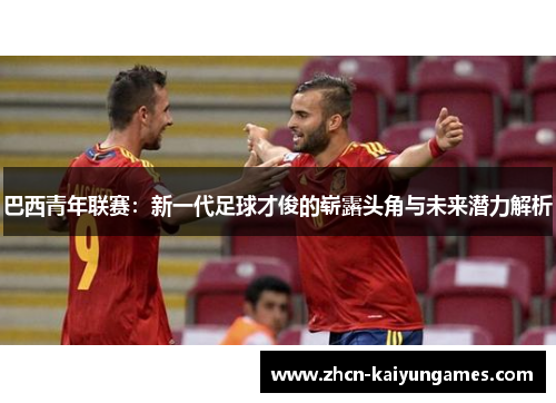 巴西青年联赛：新一代足球才俊的崭露头角与未来潜力解析