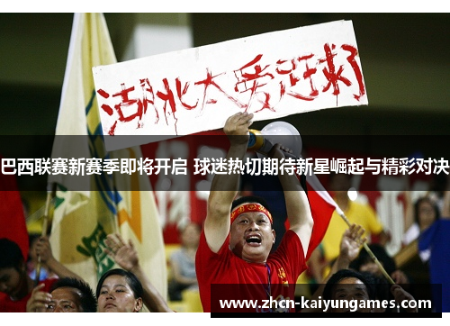 巴西联赛新赛季即将开启 球迷热切期待新星崛起与精彩对决