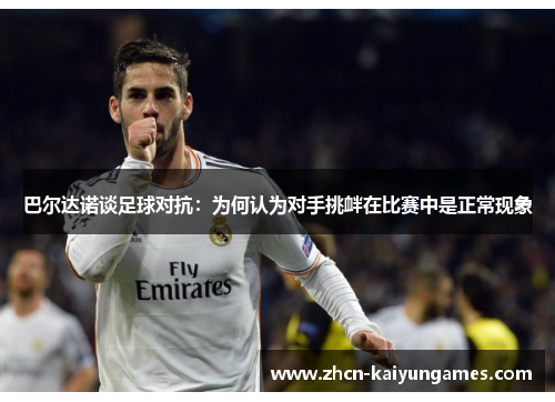 巴尔达诺谈足球对抗：为何认为对手挑衅在比赛中是正常现象