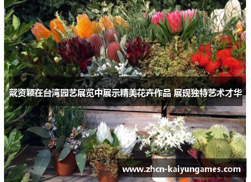 戴资颖在台湾园艺展览中展示精美花卉作品 展现独特艺术才华