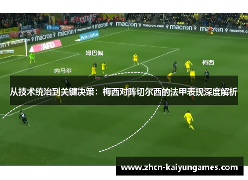 从技术统治到关键决策：梅西对阵切尔西的法甲表现深度解析