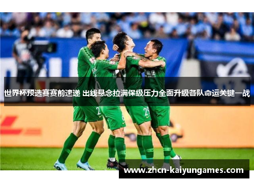 世界杯预选赛赛前速递 出线悬念拉满保级压力全面升级各队命运关键一战 世界杯预选赛赛前速递 出线悬念拉满保级压力全面升级各队命运关键一战