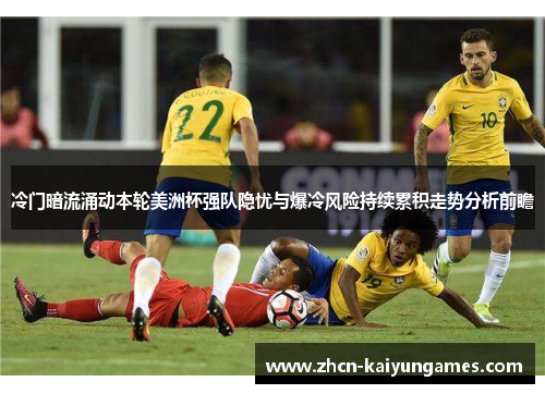 冷门暗流涌动本轮美洲杯强队隐忧与爆冷风险持续累积走势分析前瞻 冷门暗流涌动本轮美洲杯强队隐忧与爆冷风险持续累积走势分析前瞻
