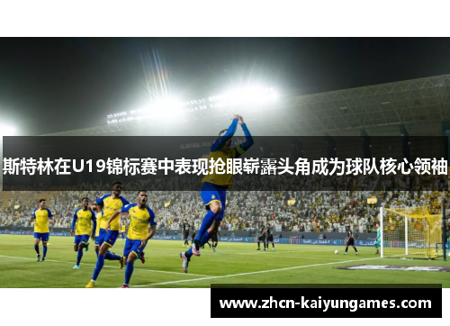 斯特林在U19锦标赛中表现抢眼崭露头角成为球队核心领袖