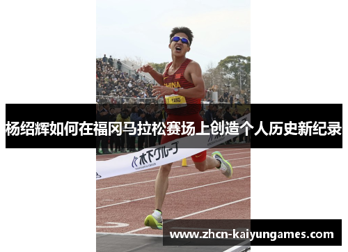 杨绍辉如何在福冈马拉松赛场上创造个人历史新纪录