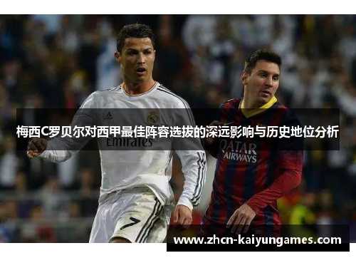 梅西C罗贝尔对西甲最佳阵容选拔的深远影响与历史地位分析 梅西C罗贝尔对西甲最佳阵容选拔的深远影响与历史地位分析