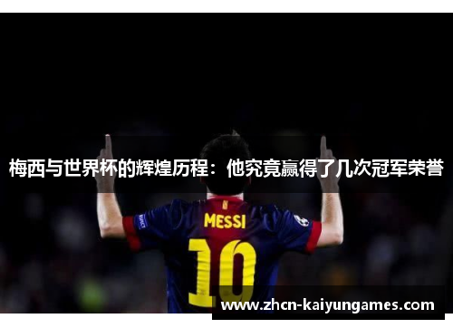 梅西与世界杯的辉煌历程：他究竟赢得了几次冠军荣誉