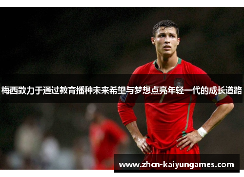 梅西致力于通过教育播种未来希望与梦想点亮年轻一代的成长道路