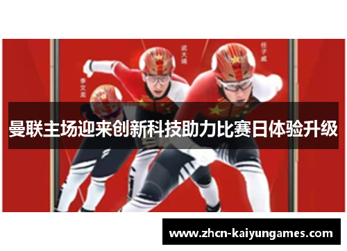 曼联主场迎来创新科技助力比赛日体验升级 曼联主场迎来创新科技助力比赛日体验升级