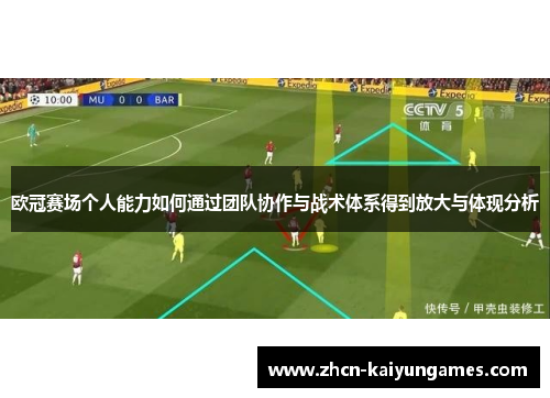 欧冠赛场个人能力如何通过团队协作与战术体系得到放大与体现分析