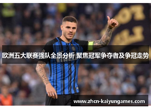 欧洲五大联赛强队全景分析 聚焦冠军争夺者及争冠走势