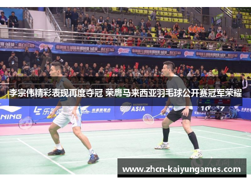 李宗伟精彩表现再度夺冠 荣膺马来西亚羽毛球公开赛冠军荣耀