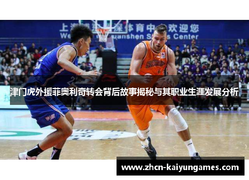 津门虎外援菲奥利奇转会背后故事揭秘与其职业生涯发展分析