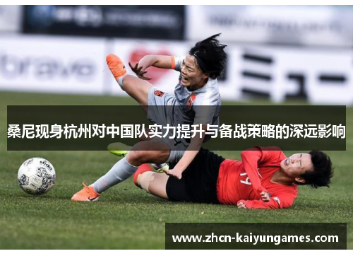 桑尼现身杭州对中国队实力提升与备战策略的深远影响
