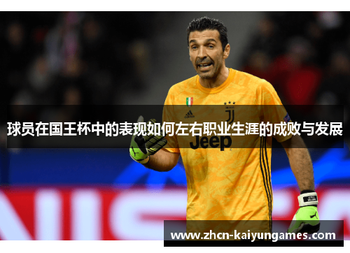 球员在国王杯中的表现如何左右职业生涯的成败与发展 球员在国王杯中的表现如何左右职业生涯的成败与发展