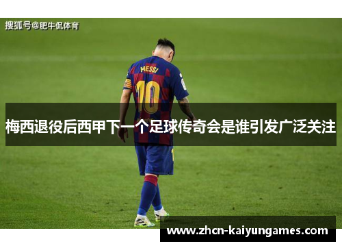 梅西退役后西甲下一个足球传奇会是谁引发广泛关注